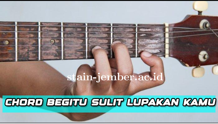 Chord Dan Lirik Lagu Begitu Sulit Melupakanmu Terbaik